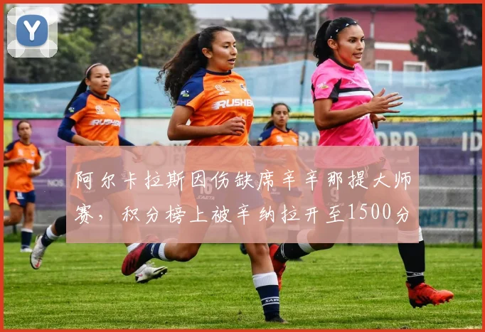 阿尔卡拉斯因伤缺席辛辛那提大师赛,积分榜上被辛纳拉开至1500分差距