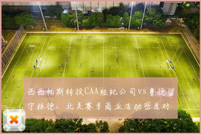 西西帕斯转投CAA经纪公司vs鲁德留守林德,北美赛季商业活动密度对比